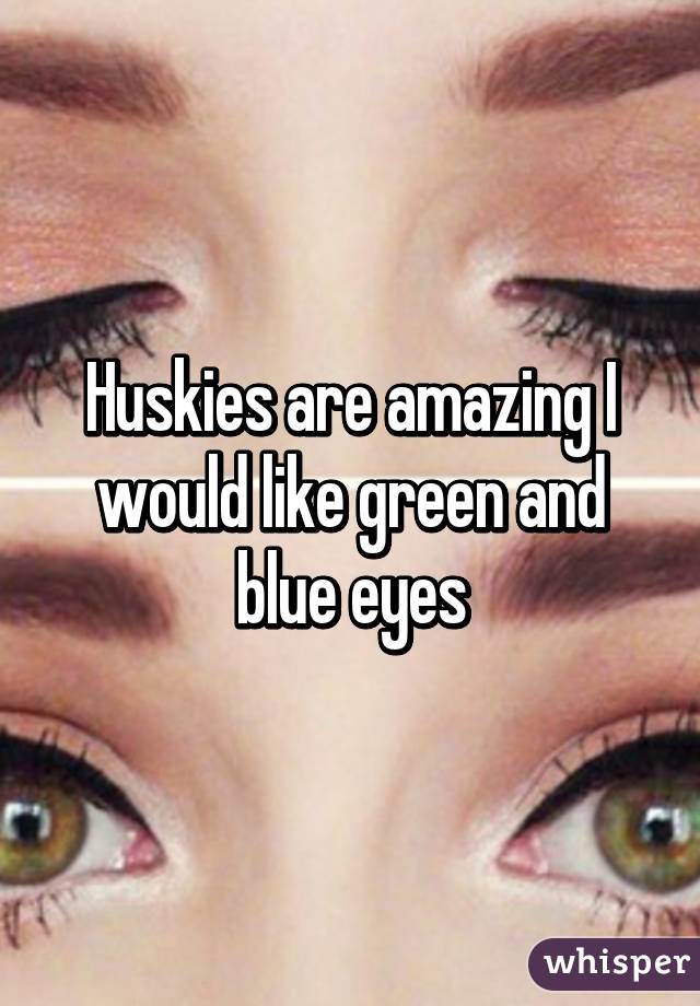 Huskies are amazing I would like green and blue eyes