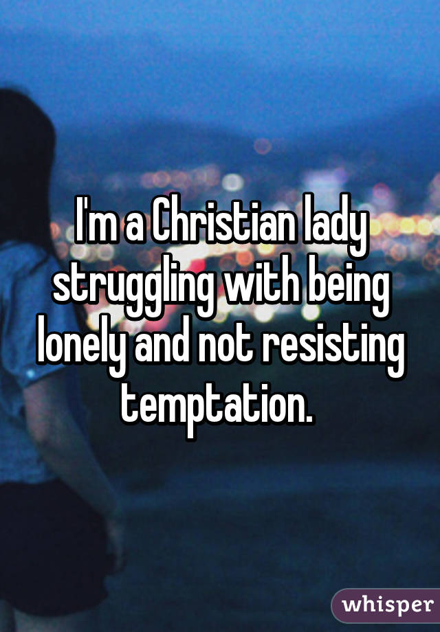 I'm a Christian lady struggling with being lonely and not resisting temptation. 