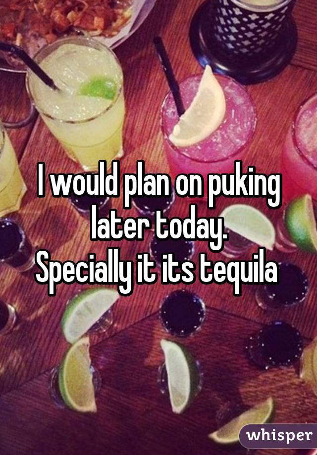 I would plan on puking later today.
Specially it its tequila 