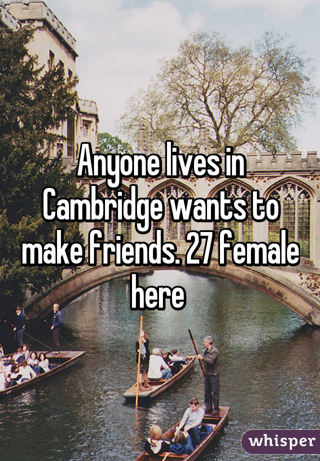 Anyone lives in Cambridge wants to make friends. 27 female here 