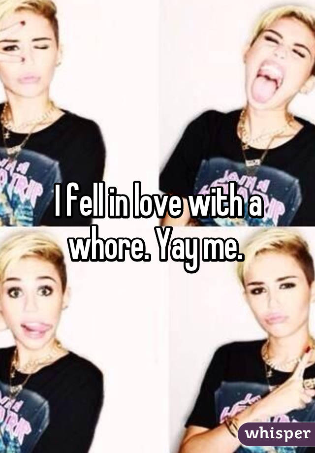 I fell in love with a whore. Yay me. 