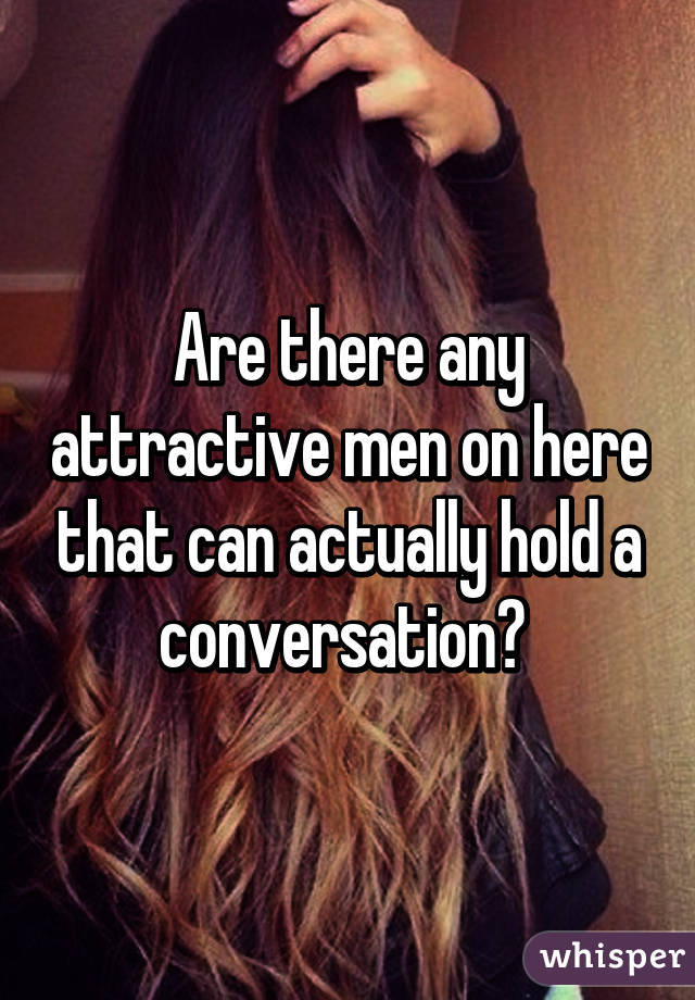 Are there any attractive men on here that can actually hold a conversation? 