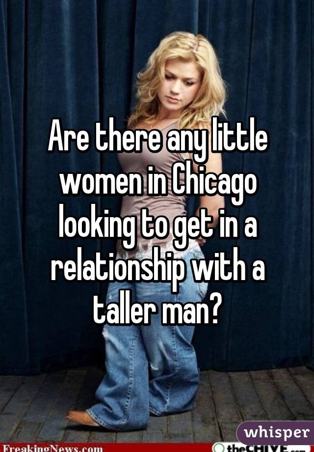 Are there any little women in Chicago looking to get in a relationship with a taller man?