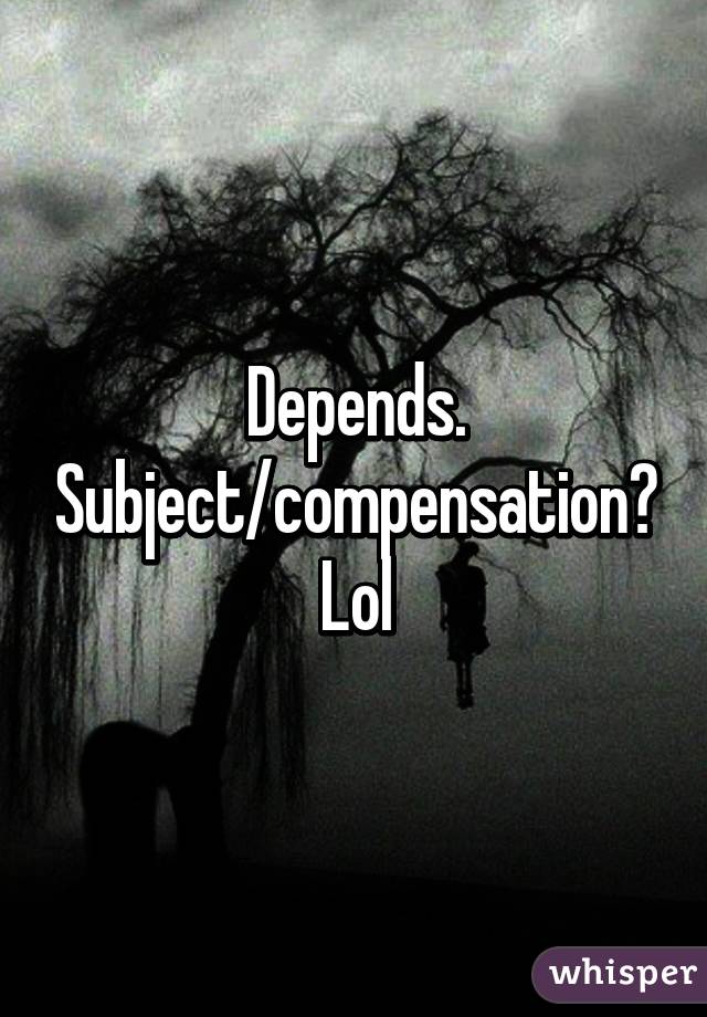 Depends. Subject/compensation? Lol