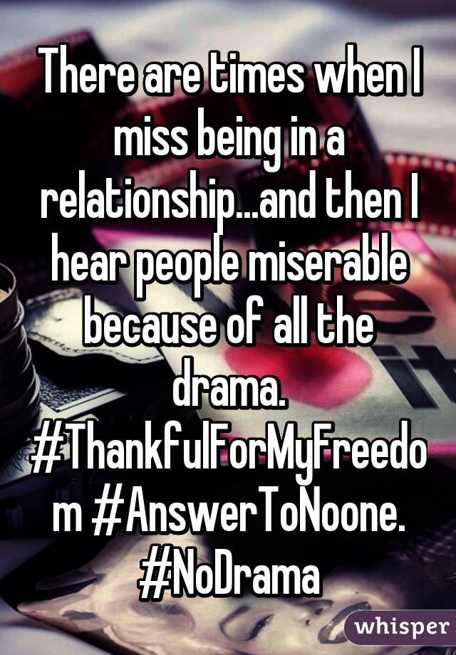 There are times when I miss being in a relationship...and then I hear people miserable because of all the drama. #ThankfulForMyFreedom #AnswerToNoone. #NoDrama