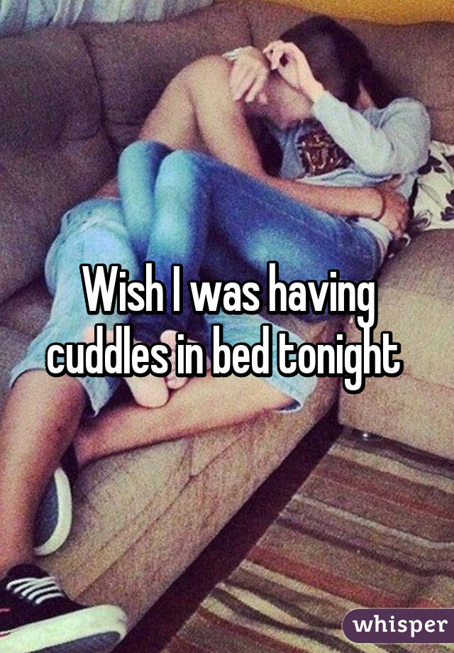 Wish I was having cuddles in bed tonight 