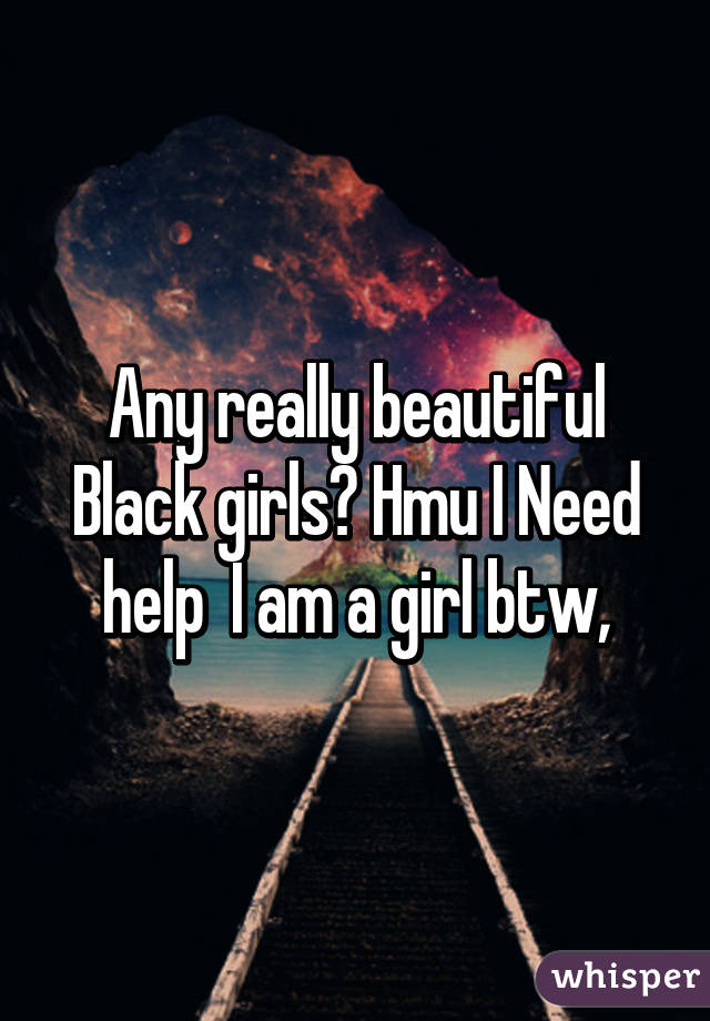 Any really beautiful Black girls? Hmu I Need help  I am a girl btw,