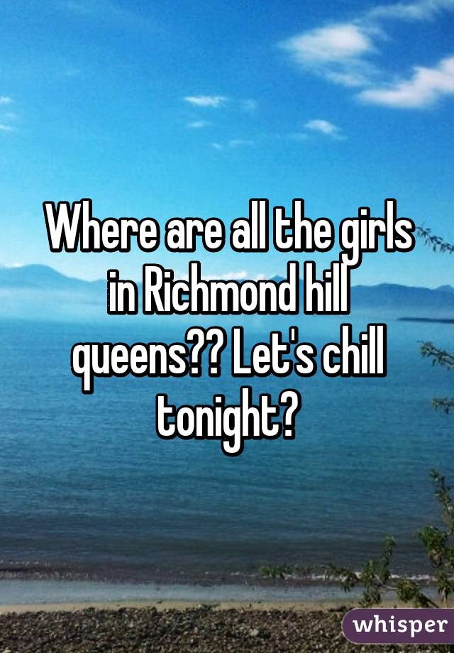 Where are all the girls in Richmond hill queens?? Let's chill tonight?