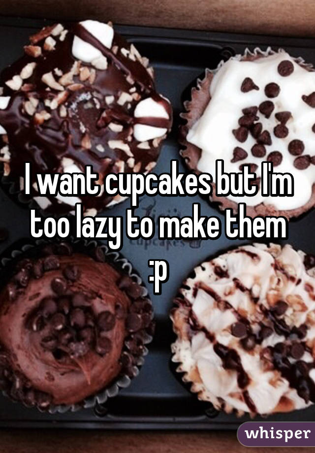 I want cupcakes but I'm too lazy to make them :p