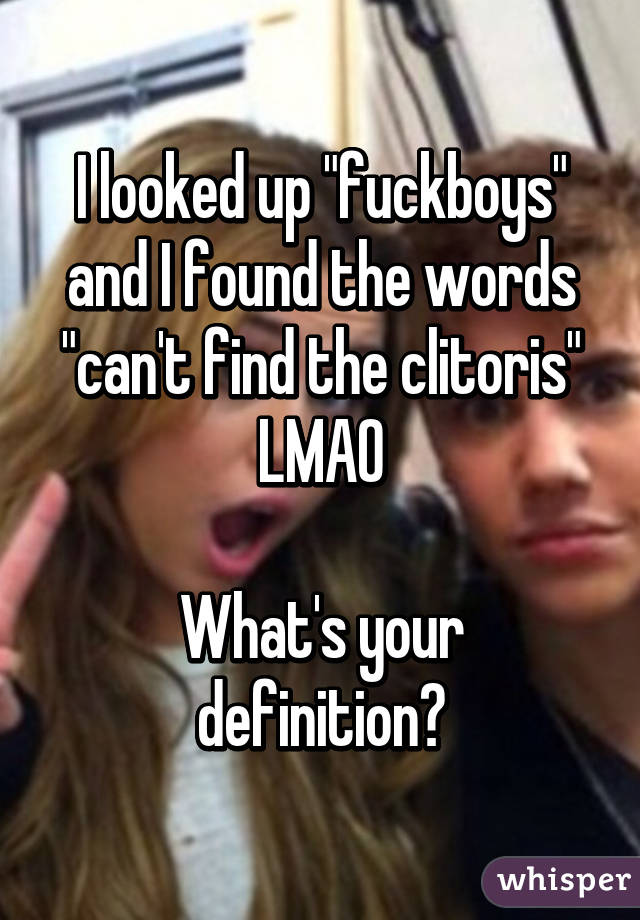 I looked up "fuckboys" and I found the words "can't find the clitoris" LMAO
 
What's your definition?