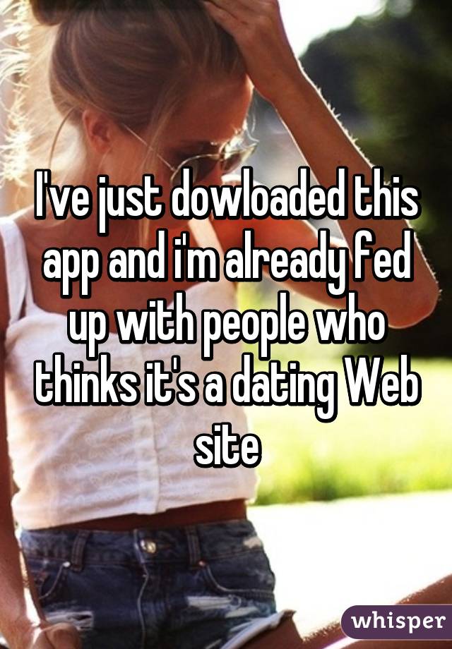 I've just dowloaded this app and i'm already fed up with people who thinks it's a dating Web site