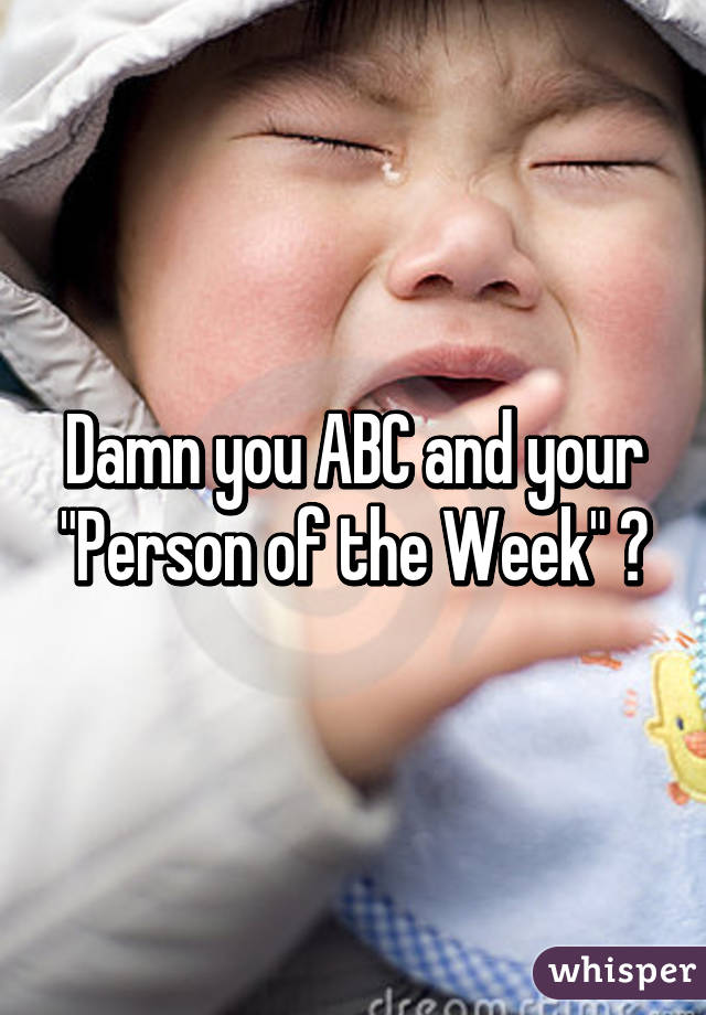 Damn you ABC and your "Person of the Week" 😢