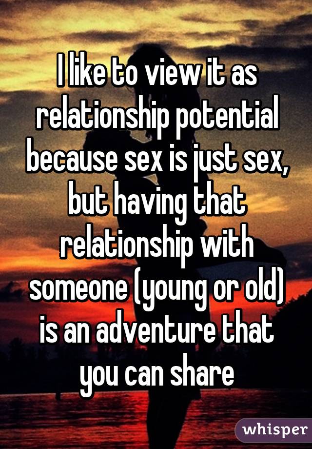 I like to view it as relationship potential because sex is just sex, but having that relationship with someone (young or old) is an adventure that you can share