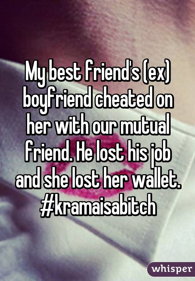 My best friend's (ex) boyfriend cheated on her with our mutual friend. He lost his job and she lost her wallet. #kramaisabitch