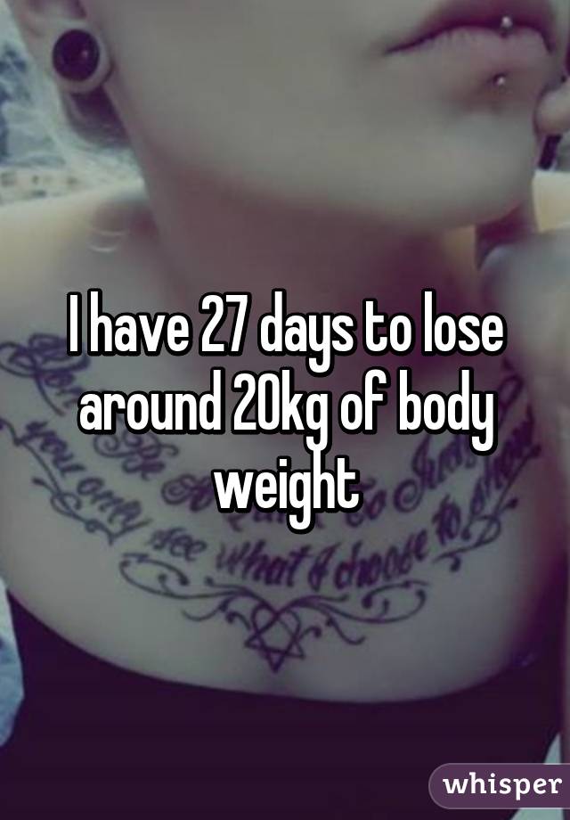 I have 27 days to lose around 20kg of body weight