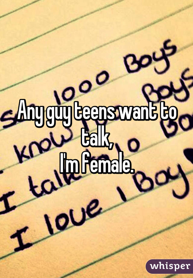 Any guy teens want to talk,
I'm female.