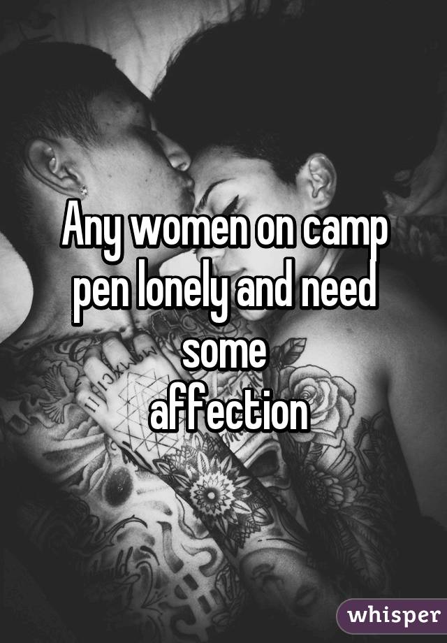 Any women on camp pen lonely and need some
 affection