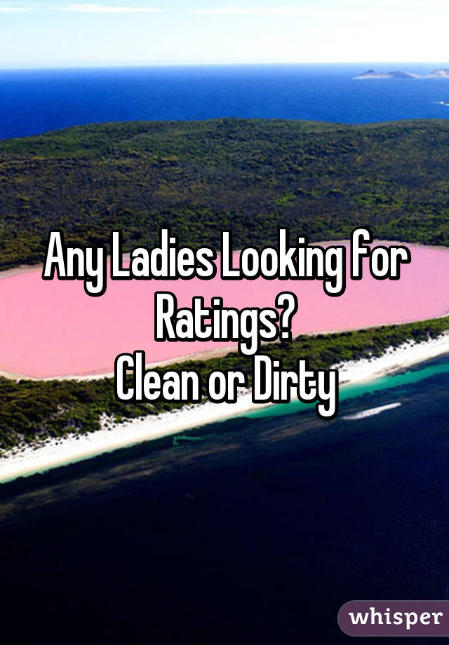 Any Ladies Looking for Ratings?
Clean or Dirty