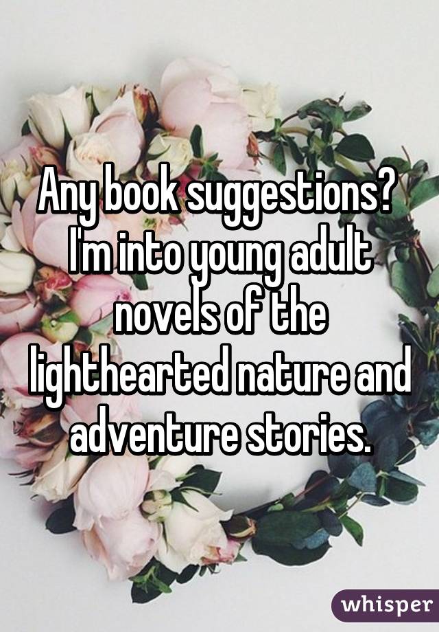 Any book suggestions?  I'm into young adult novels of the lighthearted nature and adventure stories.