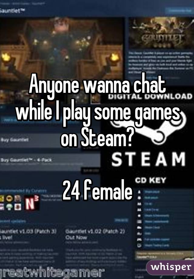 Anyone wanna chat while I play some games on Steam?

24 female