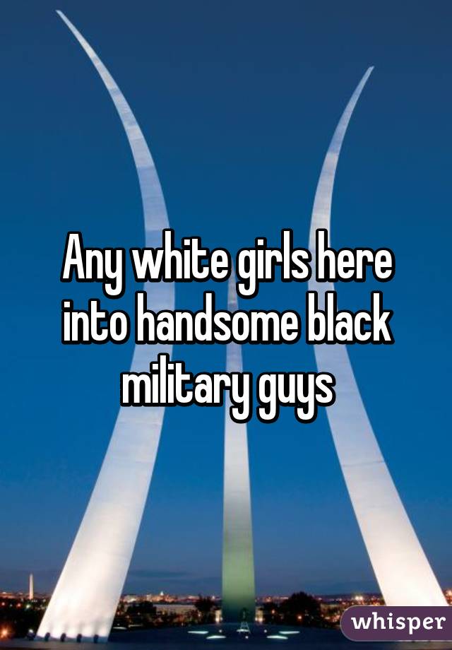 Any white girls here into handsome black military guys