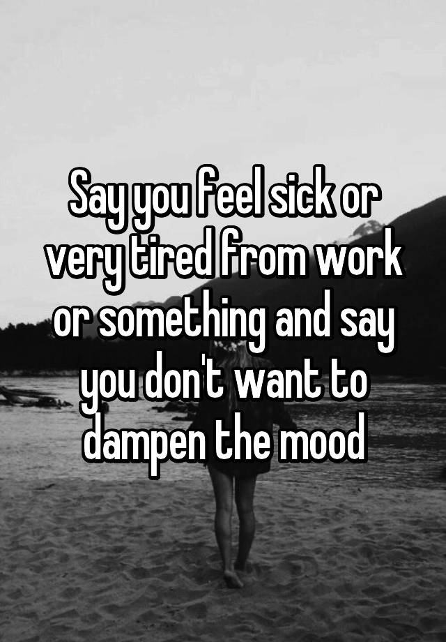 say-you-feel-sick-or-very-tired-from-work-or-something-and-say-you-don