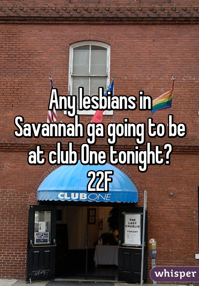 Any lesbians in Savannah ga going to be at club One tonight?
22F