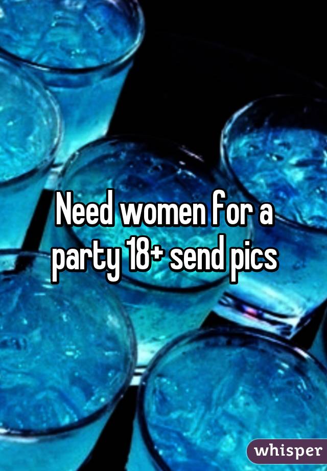 Need women for a party 18+ send pics