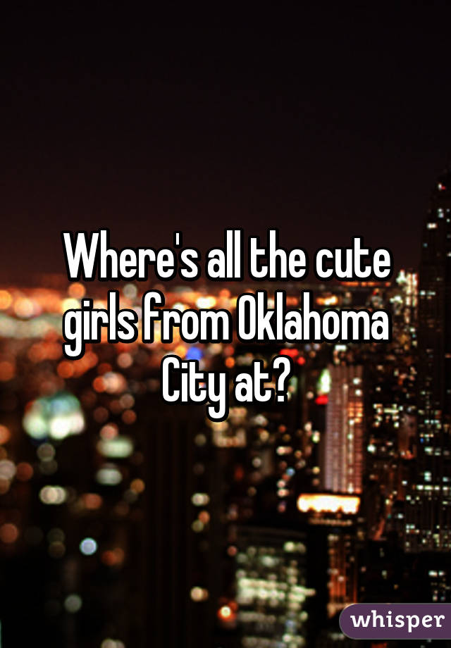 Where's all the cute girls from Oklahoma City at?