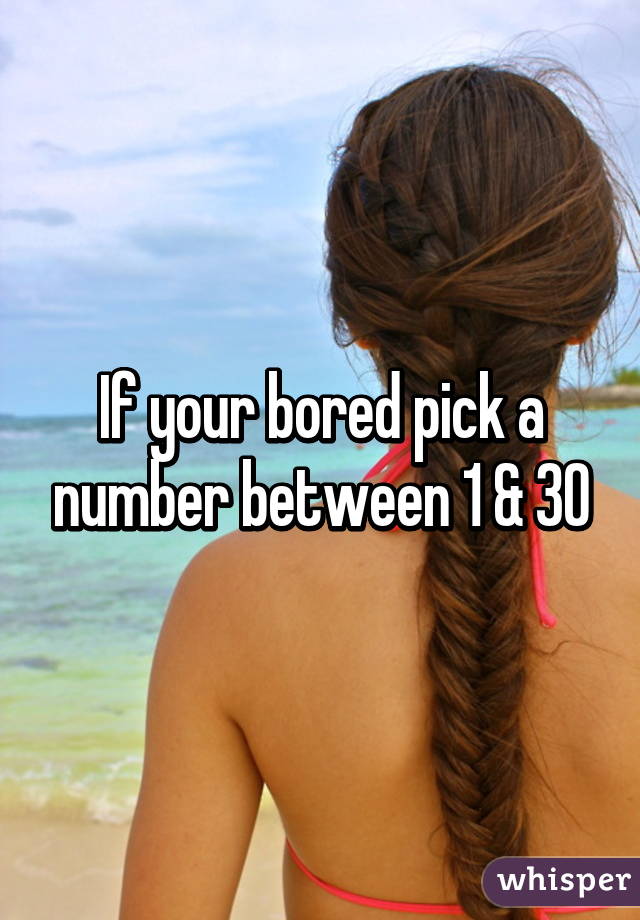 If your bored pick a number between 1 & 30