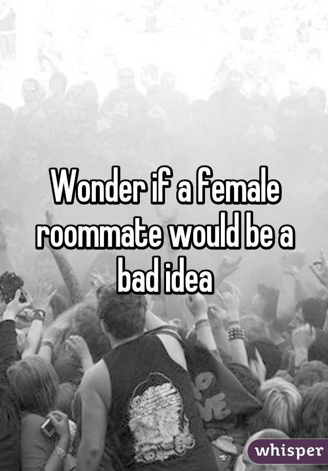 Wonder if a female roommate would be a bad idea