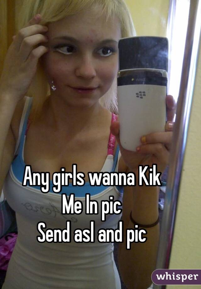 Any girls wanna Kik
Me In pic
Send asl and pic