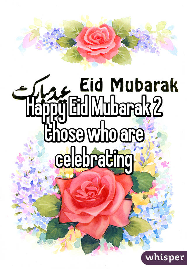 Happy Eid Mubarak 2 those who are celebrating