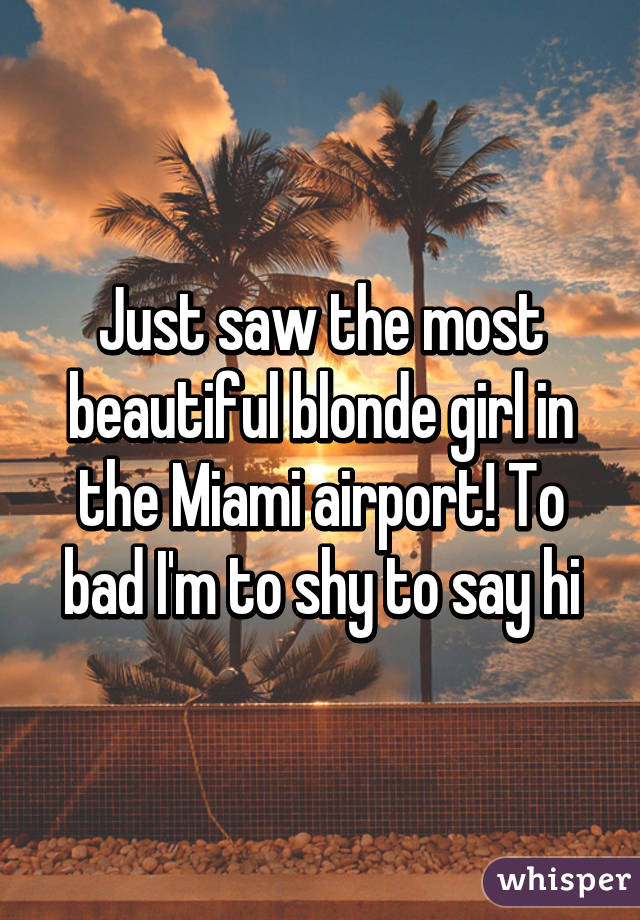 Just saw the most beautiful blonde girl in the Miami airport! To bad I'm to shy to say hi