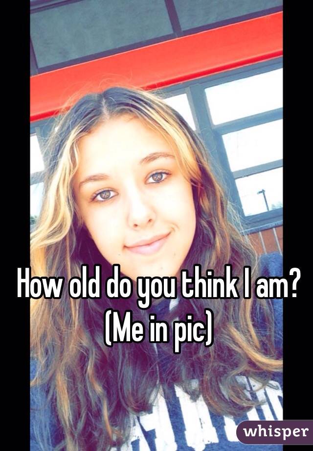 How old do you think I am? 
(Me in pic)