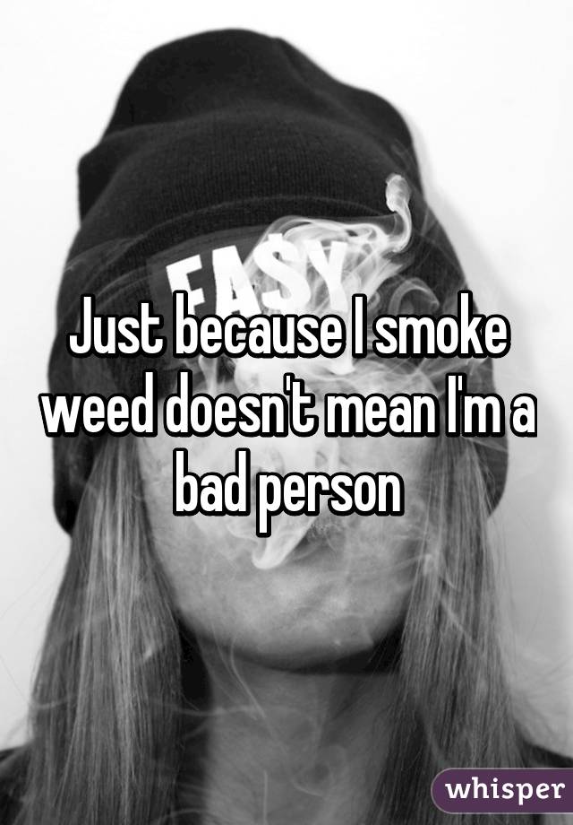 Just because I smoke weed doesn't mean I'm a bad person