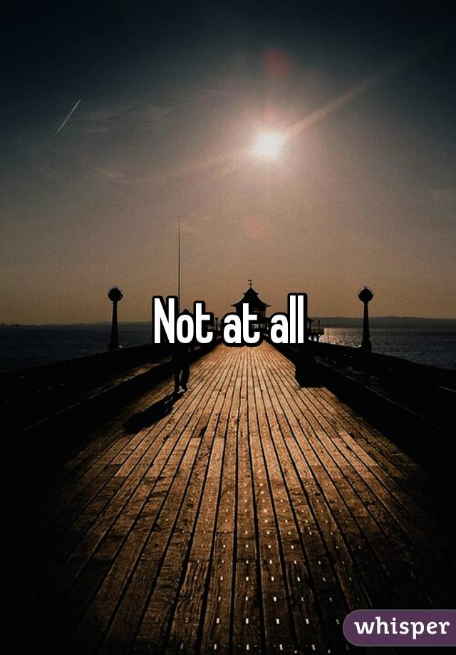 Not at all