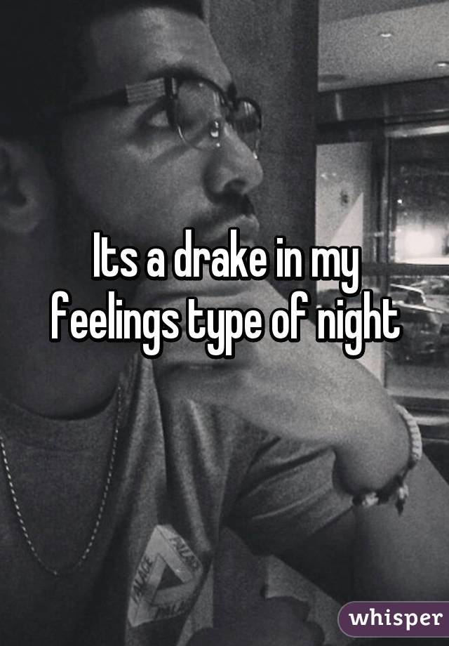 Its a drake in my feelings type of night
