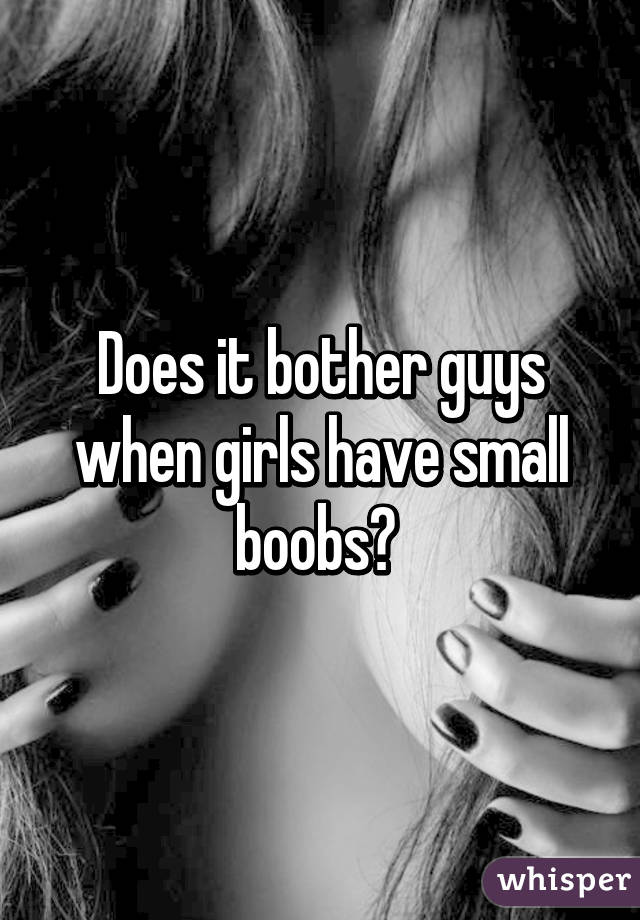 Does it bother guys when girls have small boobs? 