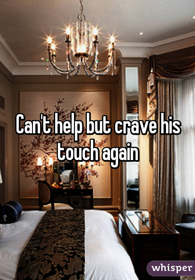 Can't help but crave his touch again