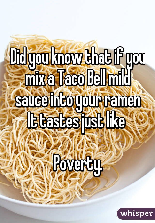 Did you know that if you mix a Taco Bell mild sauce into your ramen
It tastes just like 

Poverty.