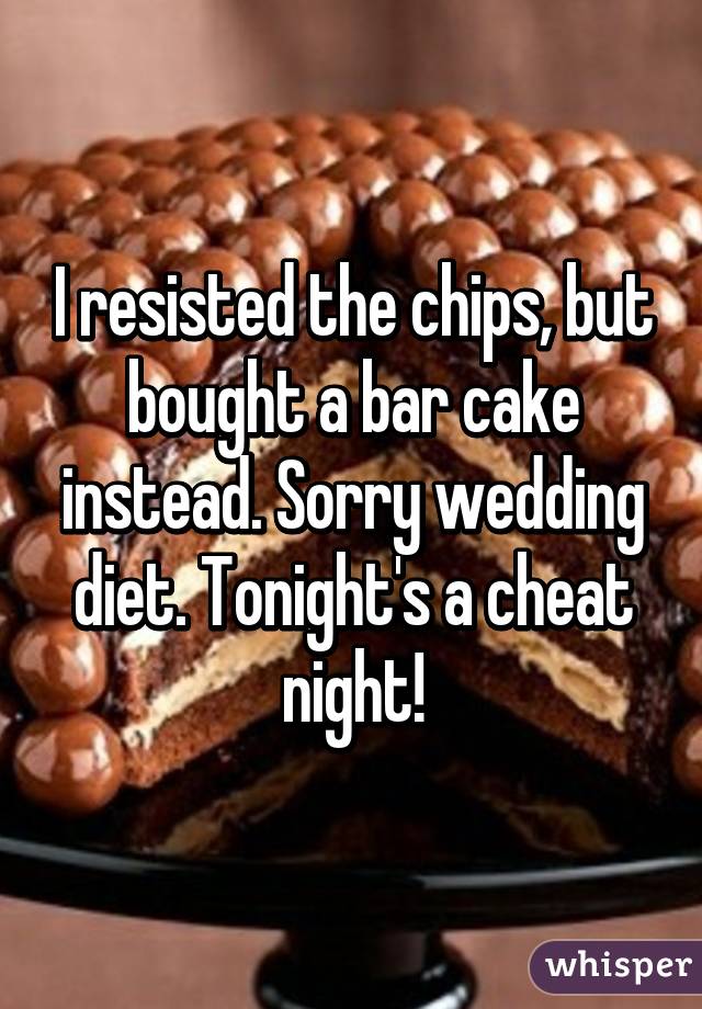 I resisted the chips, but bought a bar cake instead. Sorry wedding diet. Tonight's a cheat night!