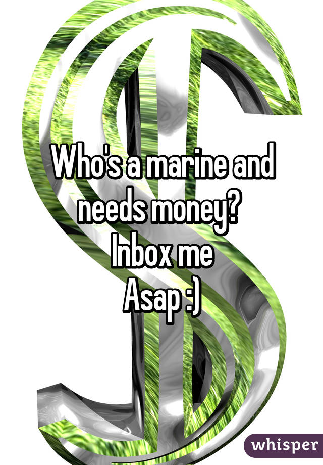 Who's a marine and needs money? 
Inbox me
Asap :)