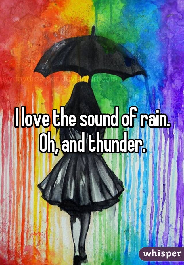 I love the sound of rain. Oh, and thunder.