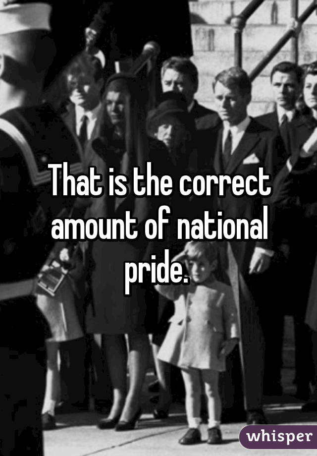 That is the correct amount of national pride. 