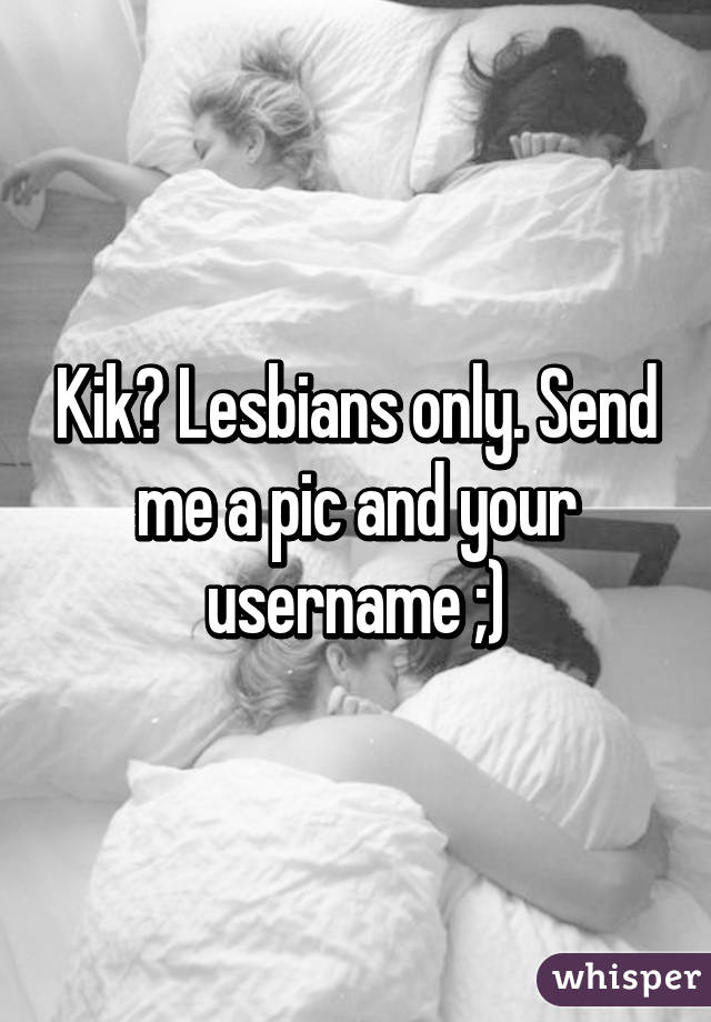 Kik? Lesbians only. Send me a pic and your username ;)