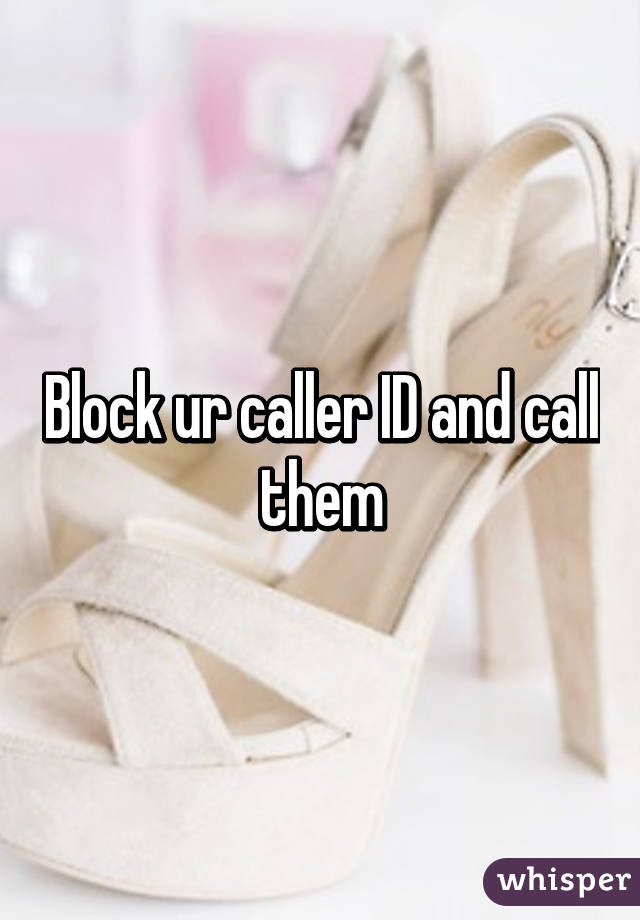 Block ur caller ID and call them