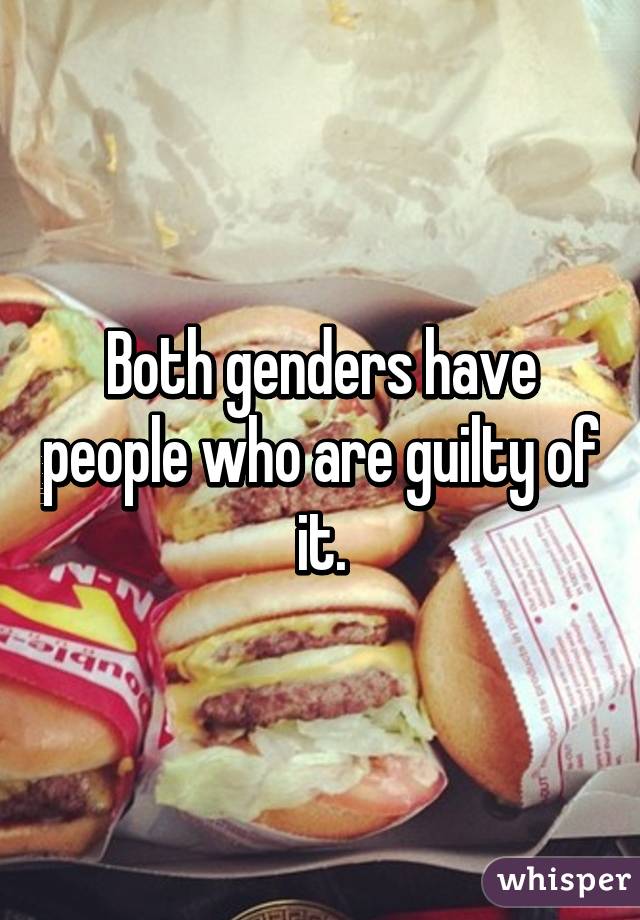 Both genders have people who are guilty of it.