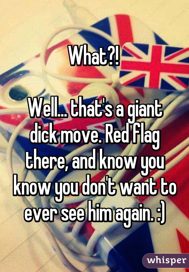 What?! 

Well... that's a giant dick move. Red flag there, and know you know you don't want to ever see him again. :)