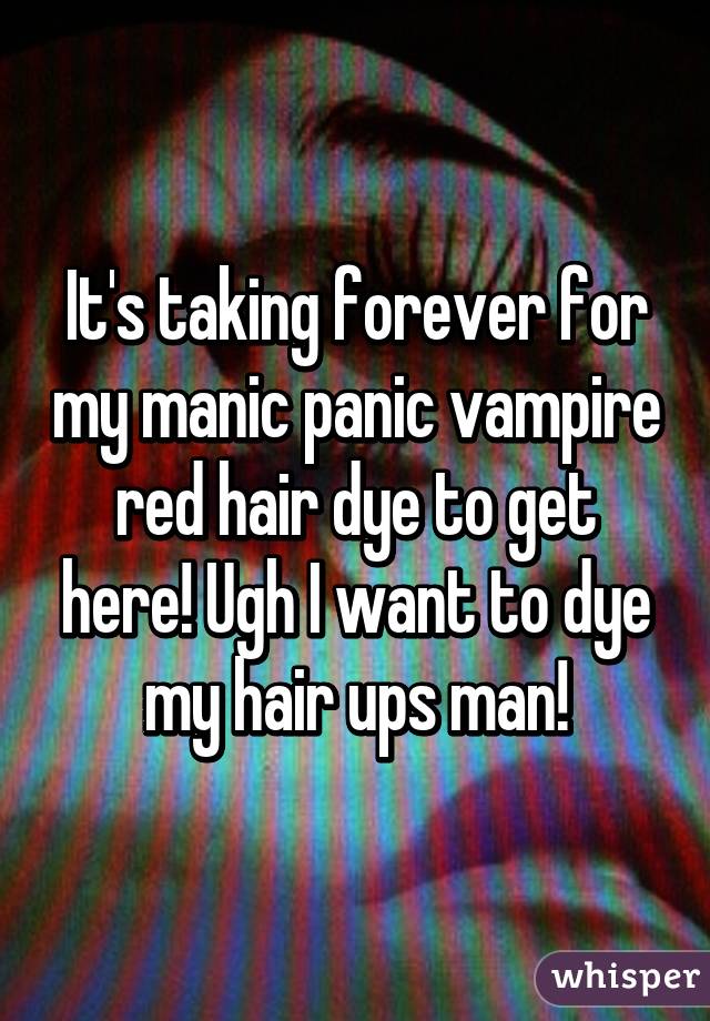 It's taking forever for my manic panic vampire red hair dye to get here! Ugh I want to dye my hair ups man!